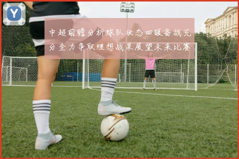 中超前瞻分析球队状态回暖备战充分全力争取理想战果展望未来比赛挑战